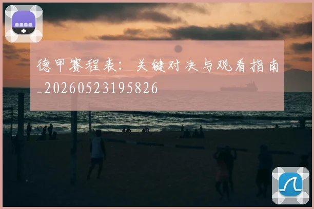 德甲赛程表：关键对决与观看指南_20260523195826