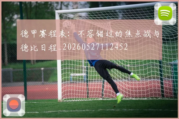 德甲赛程表:不容错过的焦点战与德比日程_20260527112452