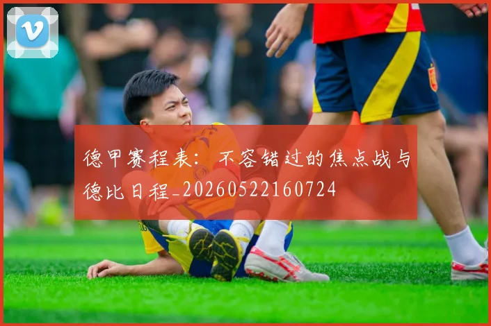 德甲赛程表:不容错过的焦点战与德比日程_20260522160724