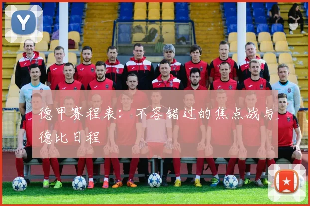 德甲赛程表:不容错过的焦点战与德比日程