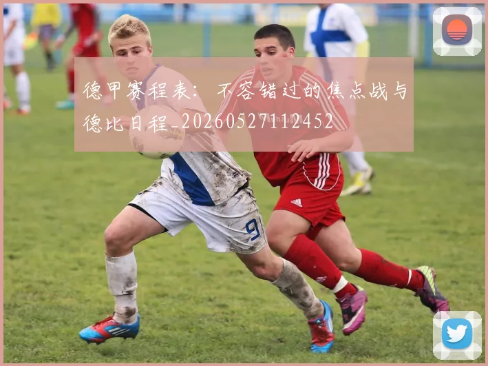 德甲赛程表:不容错过的焦点战与德比日程_20260527112452